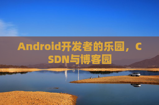 Android开发者的乐园，CSDN与博客园