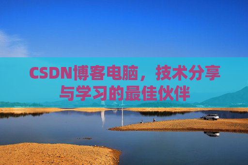 CSDN博客电脑，技术分享与学习的最佳伙伴